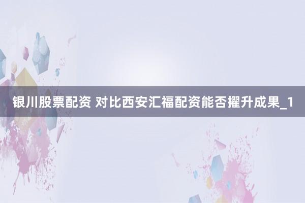 银川股票配资 对比西安汇福配资能否擢升成果_1