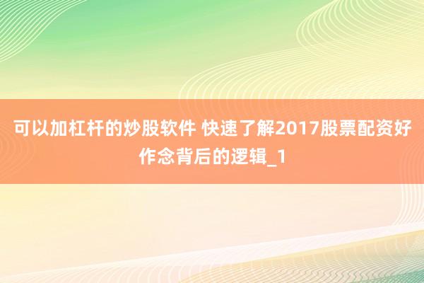 可以加杠杆的炒股软件 快速了解2017股票配资好作念背后的逻辑_1