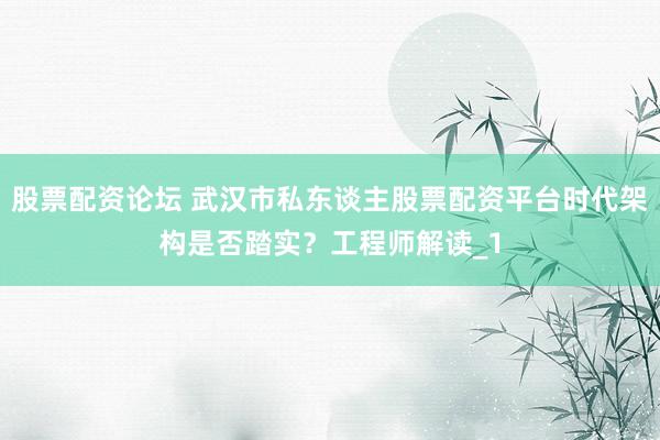 股票配资论坛 武汉市私东谈主股票配资平台时代架构是否踏实？工程师解读_1