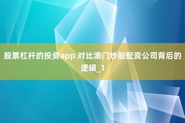 股票杠杆的投资app 对比澳门炒股配资公司背后的逻辑_1