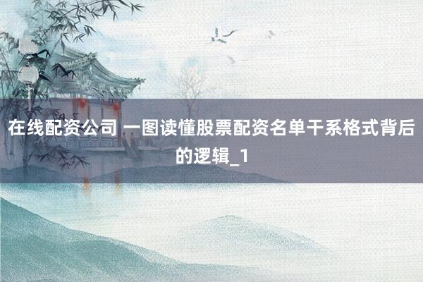 在线配资公司 一图读懂股票配资名单干系格式背后的逻辑_1