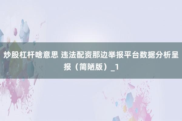 炒股杠杆啥意思 违法配资那边举报平台数据分析呈报（简陋版）_1