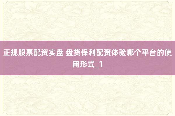 正规股票配资实盘 盘货保利配资体验哪个平台的使用形式_1