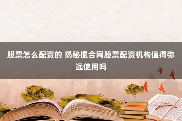 股票怎么配资的 揭秘撮合网股票配资机构值得弥远使用吗